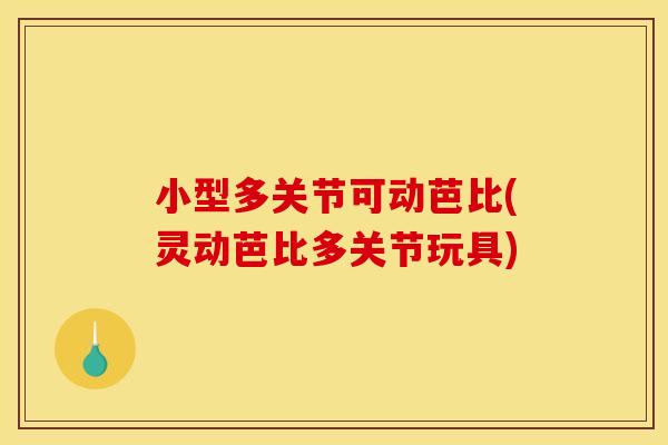 小型多关节可动芭比(灵动芭比多关节玩具)