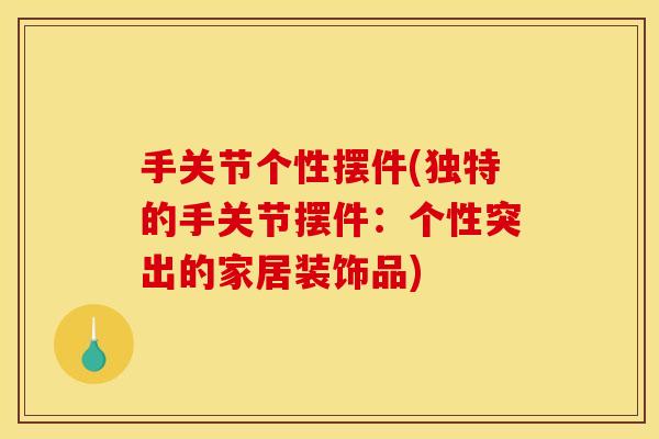 手关节个性摆件(独特的手关节摆件：个性突出的家居装饰品)