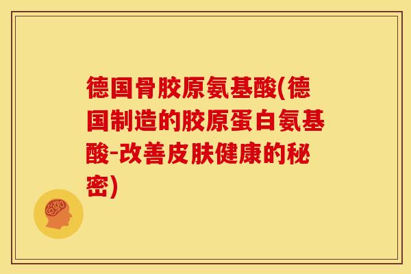 德国骨胶原氨基酸(德国制造的胶原蛋白氨基酸-改善皮肤健康的秘密)-第1张图片-关节骑士 德国骨胶原氨基酸(德国制造的胶原蛋白氨基酸-改善皮肤健康的秘密)-第1张图片-关节骑士