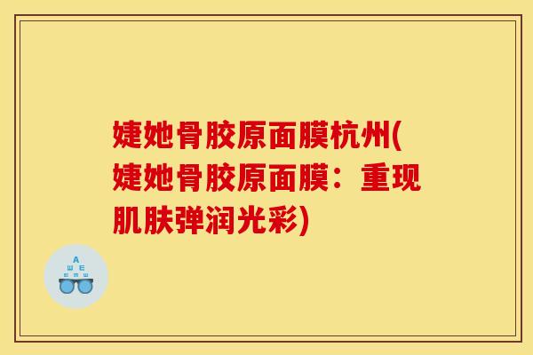 婕她骨胶原面膜杭州(婕她骨胶原面膜：重现肌肤弹润光彩)