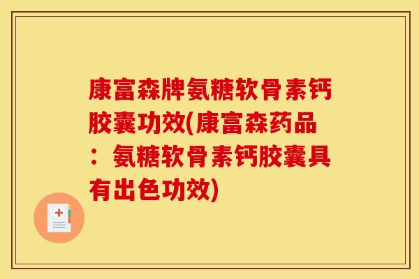 康富森牌氨糖软骨素钙胶囊功效(康富森药品：氨糖软骨素钙胶囊具有出色功效)