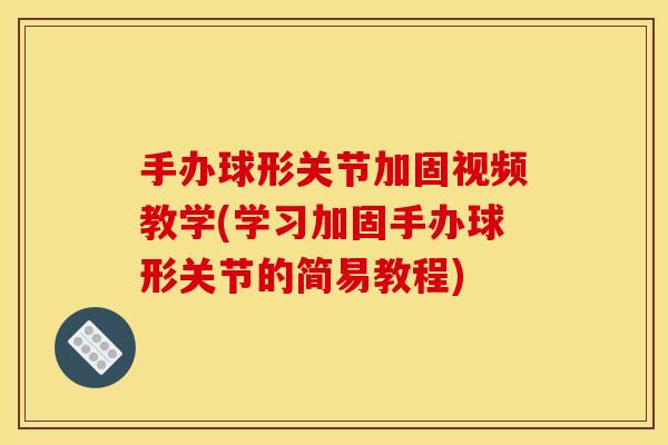手办球形关节加固视频教学(学习加固手办球形关节的简易教程)