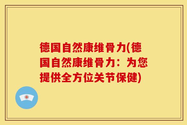 德国自然康维骨力(德国自然康维骨力：为您提供全方位关节保健)