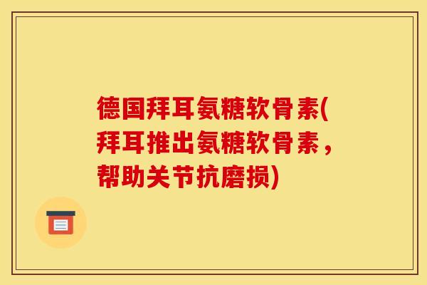 德国拜耳氨糖软骨素(拜耳推出氨糖软骨素，帮助关节抗磨损)