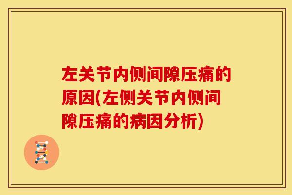 左关节内侧间隙压痛的原因(左侧关节内侧间隙压痛的病因分析)