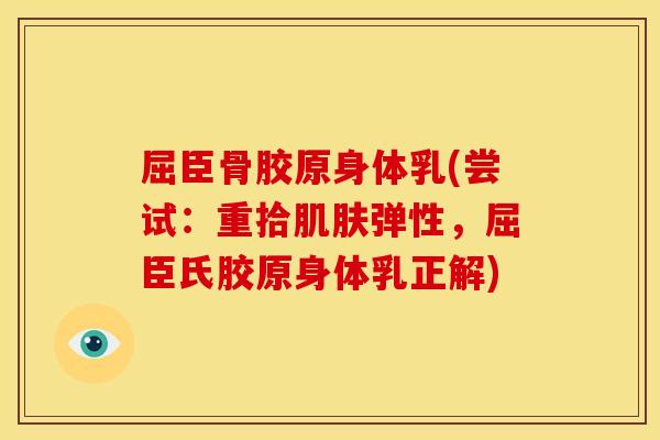 屈臣骨胶原身体乳(尝试：重拾肌肤弹性，屈臣氏胶原身体乳正解)