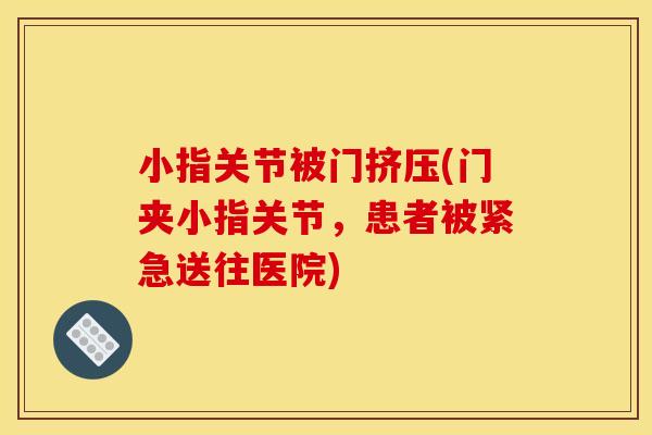小指关节被门挤压(门夹小指关节，患者被紧急送往医院)
