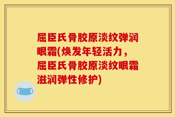 屈臣氏骨胶原淡纹弹润眼霜(焕发年轻活力，屈臣氏骨胶原淡纹眼霜滋润弹性修护)