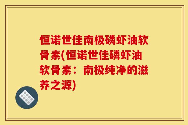 恒诺世佳南极磷虾油软骨素(恒诺世佳磷虾油软骨素：南极纯净的滋养之源)