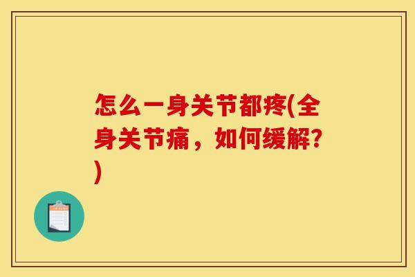 怎么一身关节都疼(全身关节痛，如何缓解？)