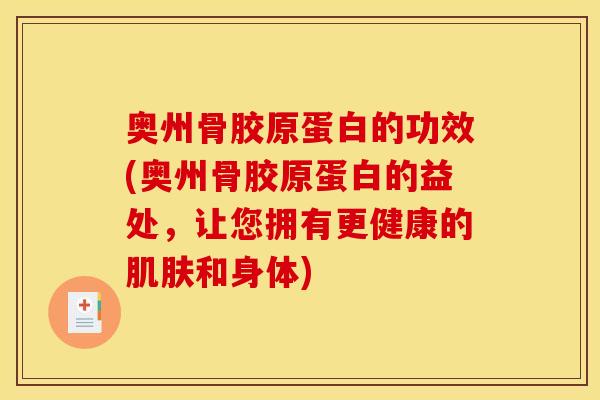 奥州骨胶原蛋白的功效(奥州骨胶原蛋白的益处，让您拥有更健康的肌肤和身体)