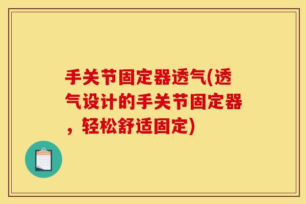 手关节固定器透气(透气设计的手关节固定器，轻松舒适固定)