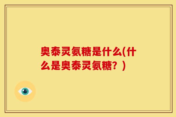 奥泰灵氨糖是什么(什么是奥泰灵氨糖？)