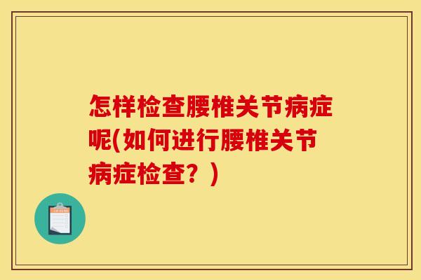 怎样检查腰椎关节病症呢(如何进行腰椎关节病症检查？)
