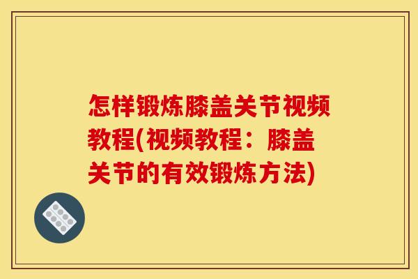 怎样锻炼膝盖关节视频教程(视频教程：膝盖关节的有效锻炼方法)