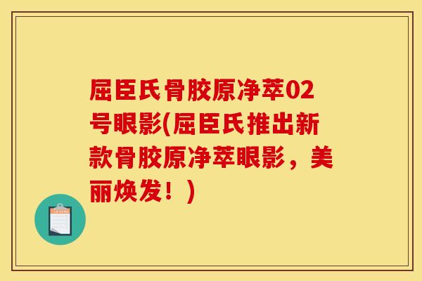 屈臣氏骨胶原净萃02号眼影(屈臣氏推出新款骨胶原净萃眼影，美丽焕发！)