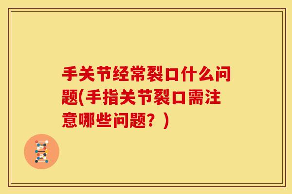 手关节经常裂口什么问题(手指关节裂口需注意哪些问题？)