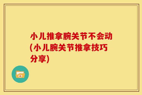 小儿推拿腕关节不会动(小儿腕关节推拿技巧分享)