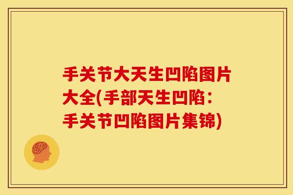手关节大天生凹陷图片大全(手部天生凹陷：手关节凹陷图片集锦)