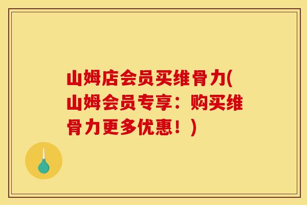 山姆店会员买维骨力(山姆会员专享：购买维骨力更多优惠！)