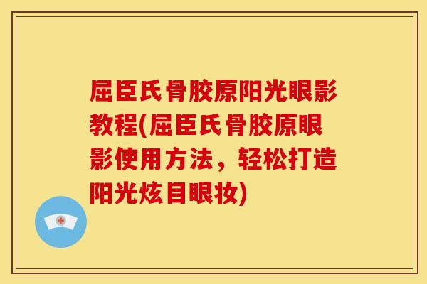 屈臣氏骨胶原阳光眼影教程(屈臣氏骨胶原眼影使用方法，轻松打造阳光炫目眼妆)