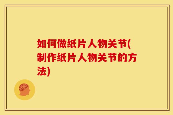 如何做纸片人物关节(制作纸片人物关节的方法)
