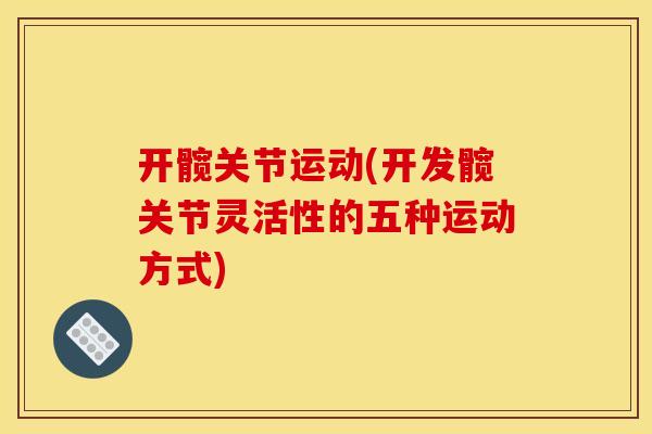 开髋关节运动(开发髋关节灵活性的五种运动方式)