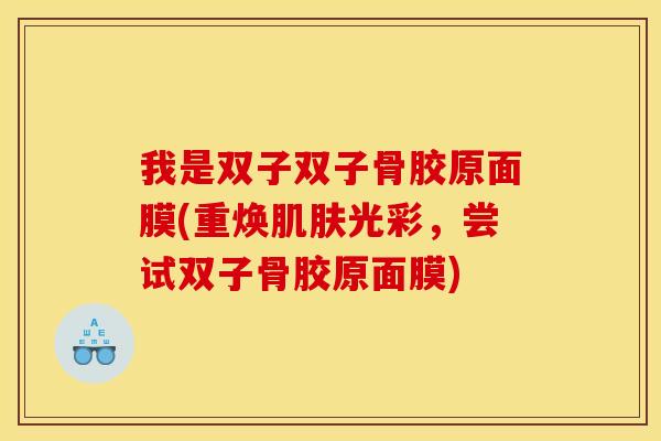 我是双子双子骨胶原面膜(重焕肌肤光彩，尝试双子骨胶原面膜)