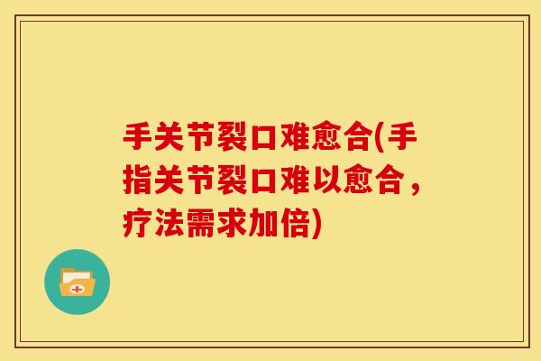 手关节裂口难愈合(手指关节裂口难以愈合，疗法需求加倍)