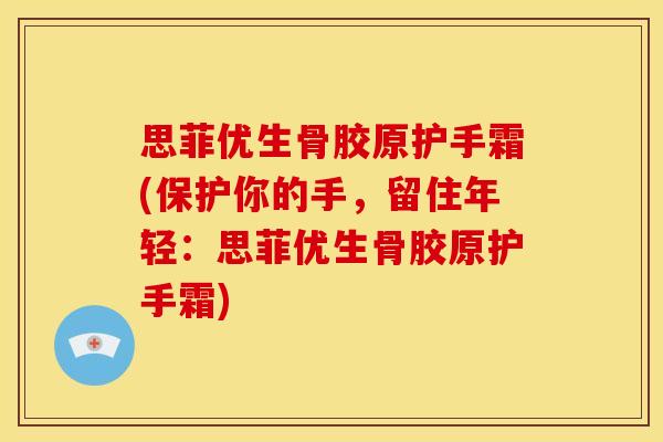 思菲优生骨胶原护手霜(保护你的手，留住年轻：思菲优生骨胶原护手霜)