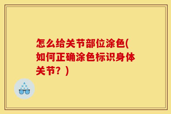 怎么给关节部位涂色(如何正确涂色标识身体关节？)