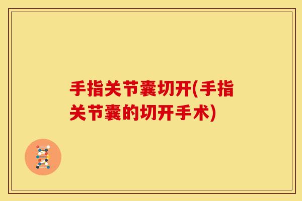 手指关节囊切开(手指关节囊的切开手术)