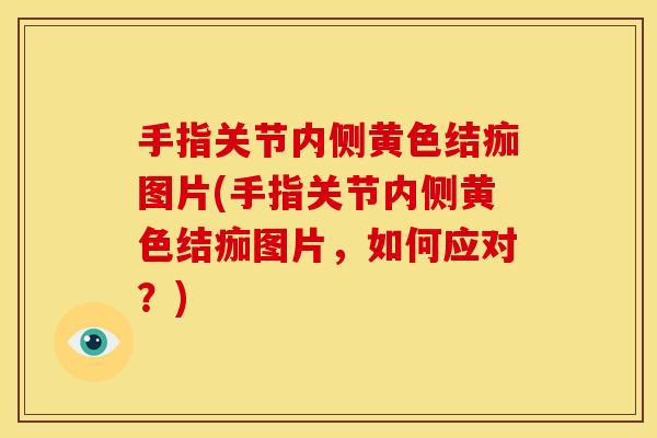 手指关节内侧黄色结痂图片(手指关节内侧黄色结痂图片，如何应对？)