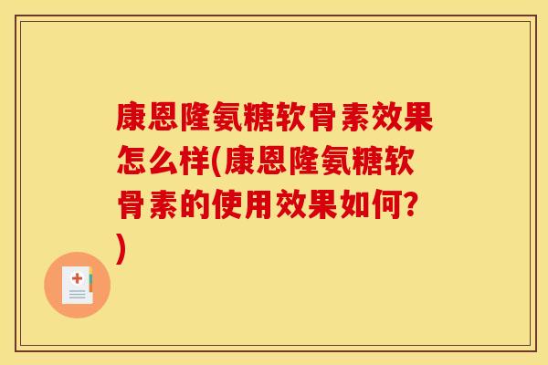 康恩隆氨糖软骨素效果怎么样(康恩隆氨糖软骨素的使用效果如何？)