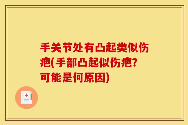 手关节处有凸起类似伤疤(手部凸起似伤疤？可能是何原因)