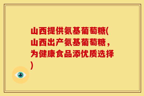 山西提供氨基葡萄糖(山西出产氨基葡萄糖，为健康食品添优质选择)
