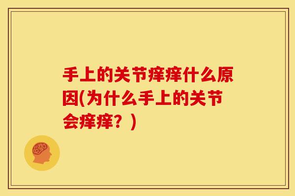 手上的关节痒痒什么原因(为什么手上的关节会痒痒？)