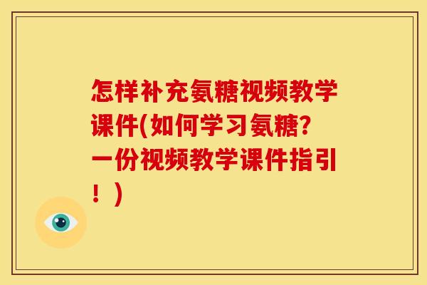 怎样补充氨糖视频教学课件(如何学习氨糖？一份视频教学课件指引！)