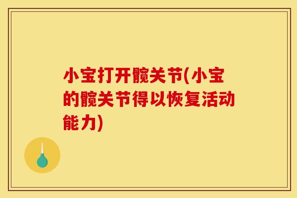 小宝打开髋关节(小宝的髋关节得以恢复活动能力)