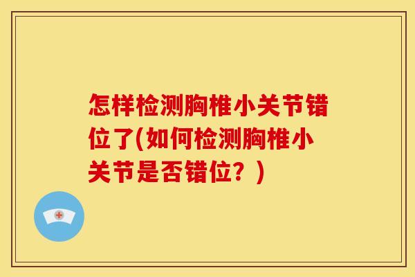 怎样检测胸椎小关节错位了(如何检测胸椎小关节是否错位？)