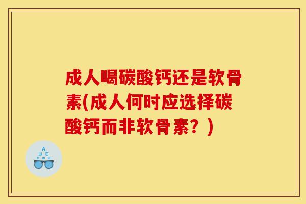 成人喝碳酸钙还是软骨素(成人何时应选择碳酸钙而非软骨素？)