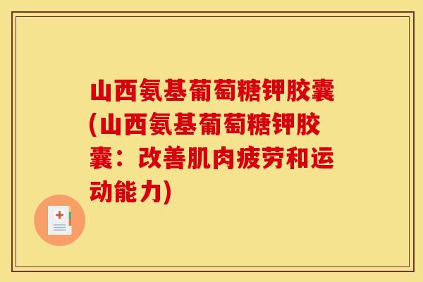 山西氨基葡萄糖钾胶囊(山西氨基葡萄糖钾胶囊：改善肌肉疲劳和运动能力)