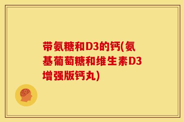 带氨糖和D3的钙(氨基葡萄糖和维生素D3增强版钙丸)