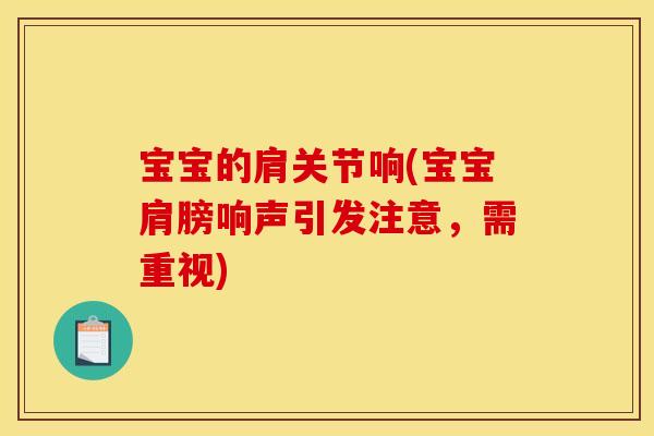 宝宝的肩关节响(宝宝肩膀响声引发注意，需重视)