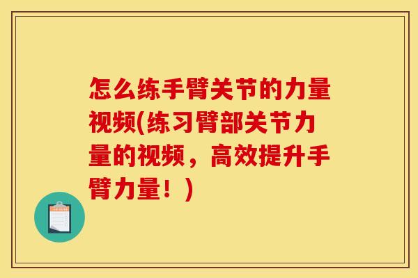 怎么练手臂关节的力量视频(练习臂部关节力量的视频，高效提升手臂力量！)