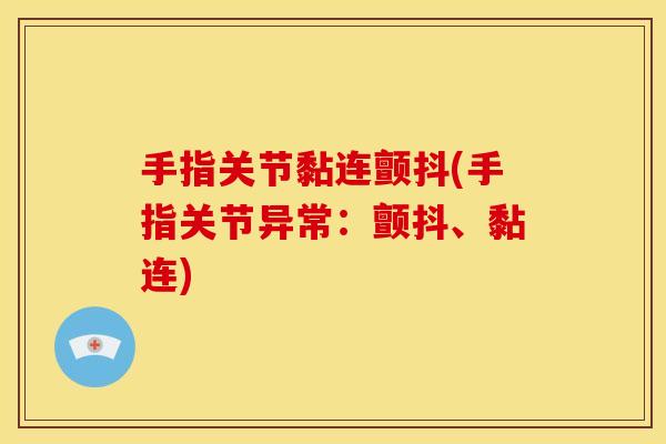 手指关节黏连颤抖(手指关节异常：颤抖、黏连)
