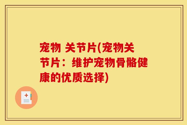 宠物 关节片(宠物关节片:维护宠物骨骼健康的优质选择)-第1张图片-关节骑士 宠物 关节片(宠物关节片:维护宠物骨骼健康的优质选择)-第1张图片-关节骑士