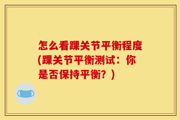 怎么看踝关节平衡程度(踝关节平衡测试：你是否保持平衡？)