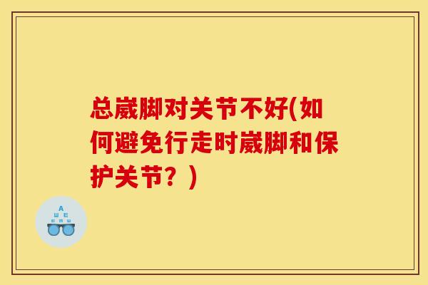 总崴脚对关节不好(如何避免行走时崴脚和保护关节？)