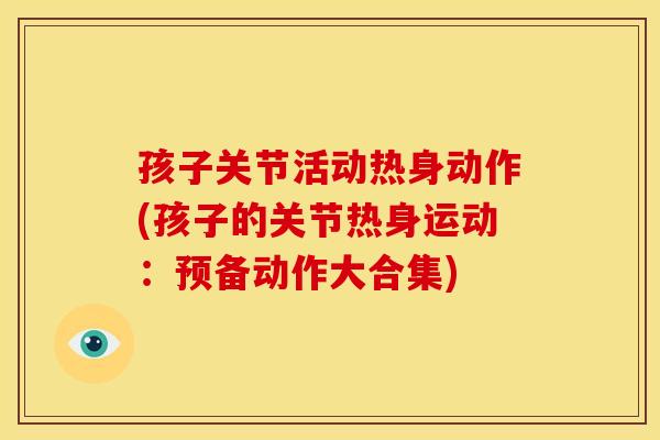 孩子关节活动热身动作(孩子的关节热身运动：预备动作大合集)